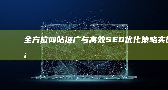 全方位网站推广与高效SEO优化策略实施方案