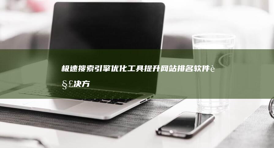 极速搜索引擎优化工具：提升网站排名软件解决方案