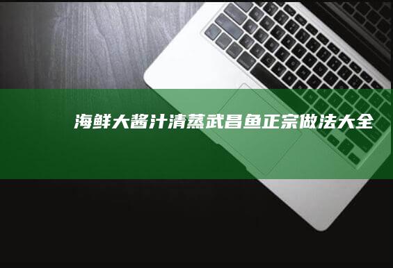 海鲜大酱汁清蒸武昌鱼正宗做法大全